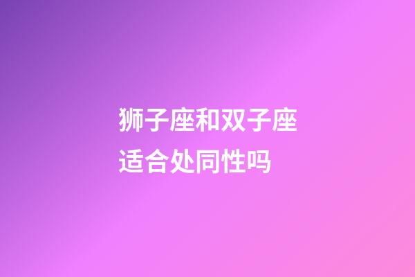 狮子座和双子座适合处同性吗-第1张-星座运势-玄机派