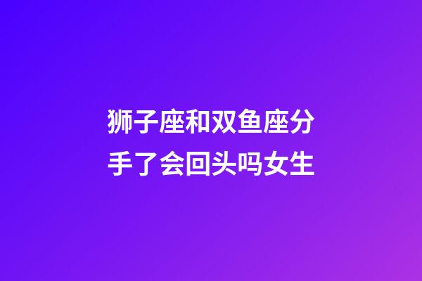 狮子座和双鱼座分手了会回头吗女生-第1张-星座运势-玄机派