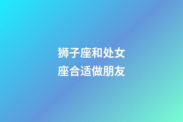 狮子座和处女座合适做朋友-第1张-星座运势-玄机派