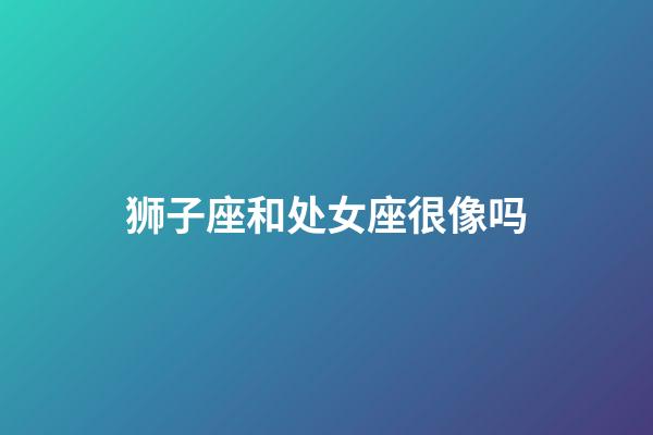 狮子座和处女座很像吗-第1张-星座运势-玄机派