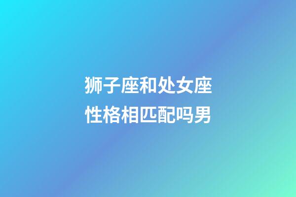 狮子座和处女座性格相匹配吗男-第1张-星座运势-玄机派