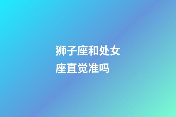 狮子座和处女座直觉准吗-第1张-星座运势-玄机派