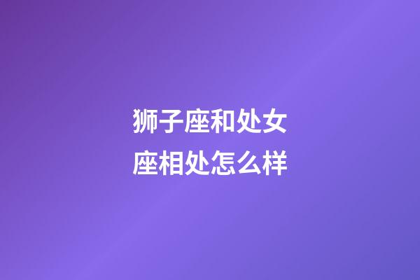 狮子座和处女座相处怎么样-第1张-星座运势-玄机派