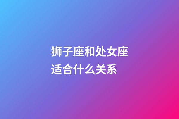 狮子座和处女座适合什么关系-第1张-星座运势-玄机派