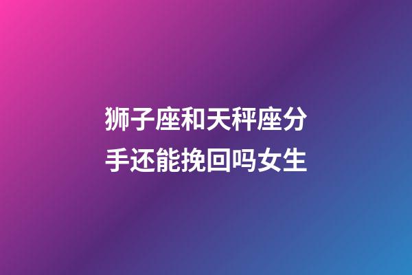 狮子座和天秤座分手还能挽回吗女生-第1张-星座运势-玄机派