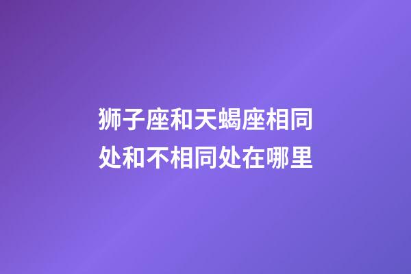 狮子座和天蝎座相同处和不相同处在哪里-第1张-星座运势-玄机派