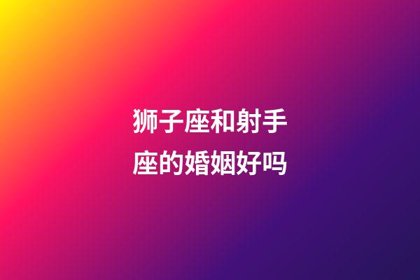 狮子座和射手座的婚姻好吗-第1张-星座运势-玄机派