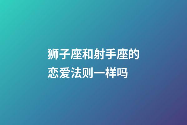 狮子座和射手座的恋爱法则一样吗-第1张-星座运势-玄机派