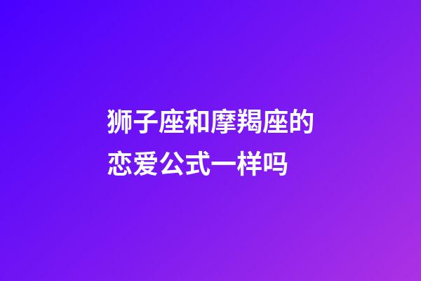 狮子座和摩羯座的恋爱公式一样吗-第1张-星座运势-玄机派