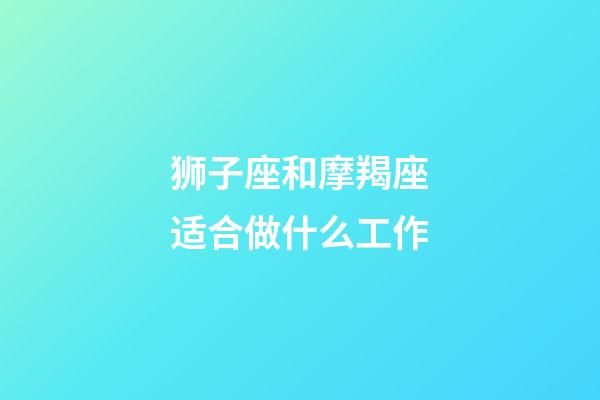 狮子座和摩羯座适合做什么工作-第1张-星座运势-玄机派