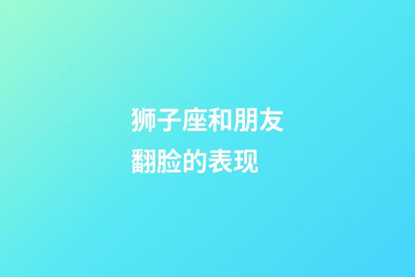 狮子座和朋友翻脸的表现-第1张-星座运势-玄机派