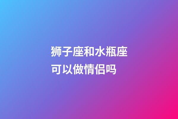 狮子座和水瓶座可以做情侣吗-第1张-星座运势-玄机派