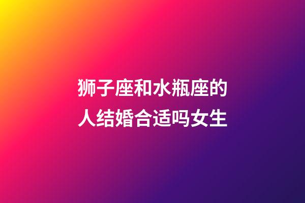 狮子座和水瓶座的人结婚合适吗女生-第1张-星座运势-玄机派