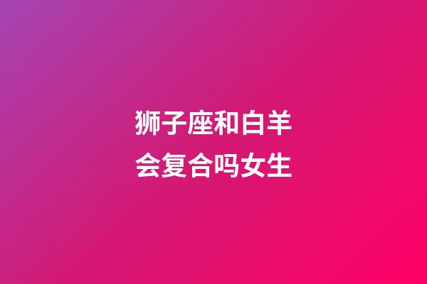 狮子座和白羊会复合吗女生-第1张-星座运势-玄机派