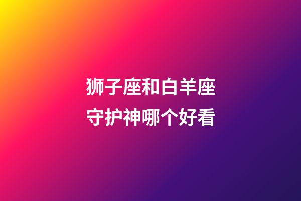 狮子座和白羊座守护神哪个好看-第1张-星座运势-玄机派