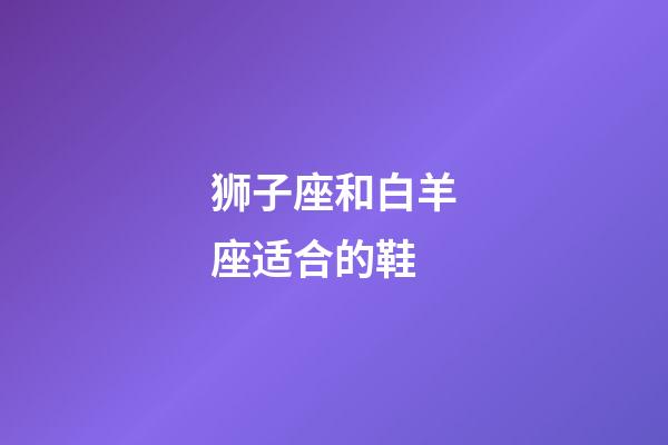 狮子座和白羊座适合的鞋-第1张-星座运势-玄机派