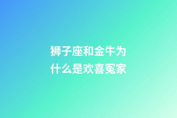 狮子座和金牛为什么是欢喜冤家-第1张-星座运势-玄机派