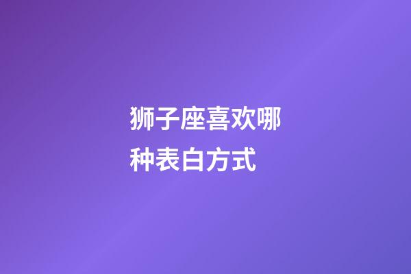 狮子座喜欢哪种表白方式-第1张-星座运势-玄机派