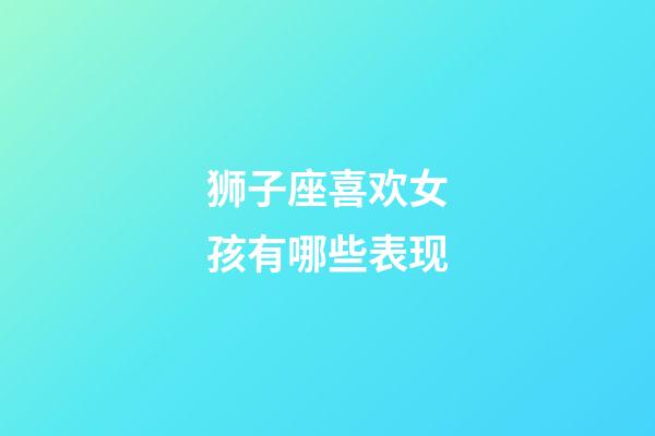 狮子座喜欢女孩有哪些表现-第1张-星座运势-玄机派