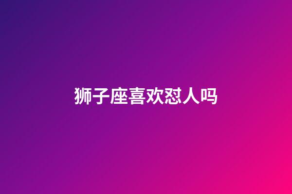 狮子座喜欢怼人吗-第1张-星座运势-玄机派