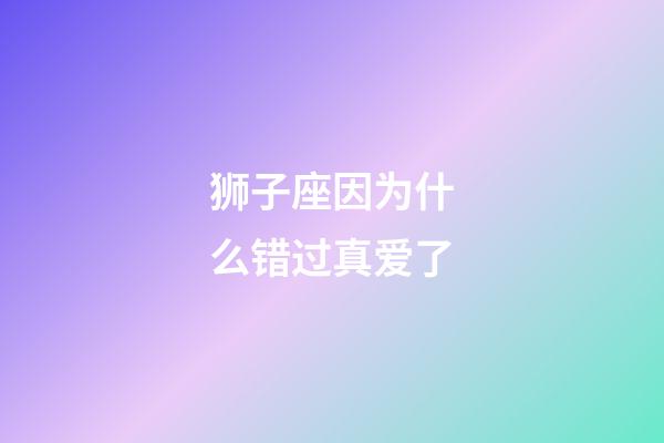 狮子座因为什么错过真爱了-第1张-星座运势-玄机派