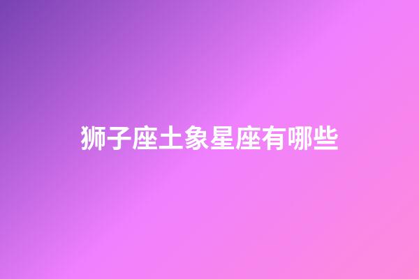 狮子座土象星座有哪些-第1张-星座运势-玄机派