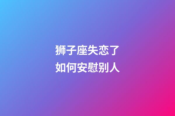 狮子座失恋了如何安慰别人-第1张-星座运势-玄机派