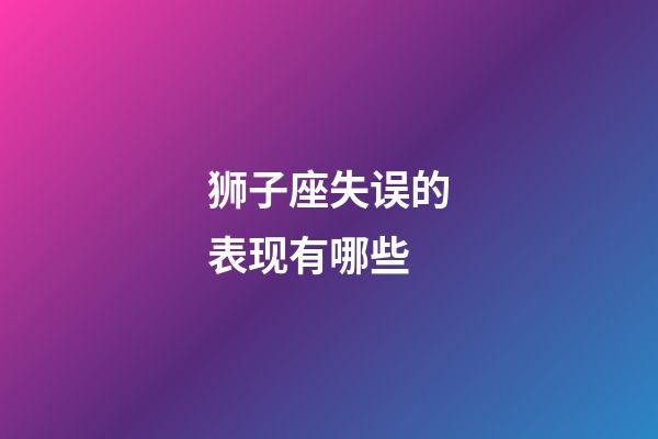 狮子座失误的表现有哪些-第1张-星座运势-玄机派