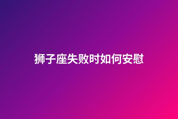 狮子座失败时如何安慰-第1张-星座运势-玄机派