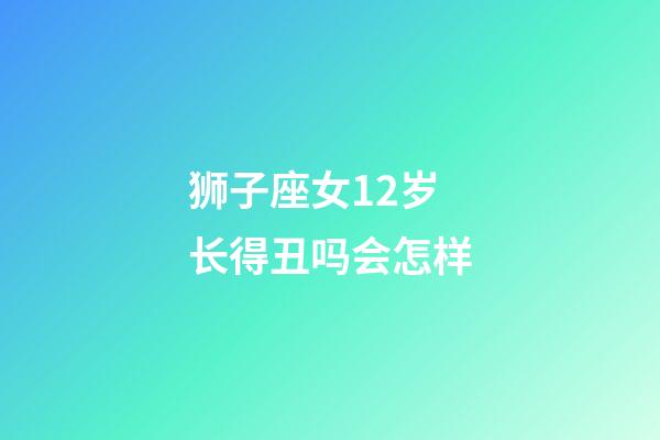 狮子座女12岁长得丑吗会怎样-第1张-星座运势-玄机派