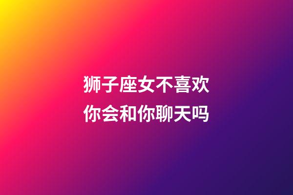 狮子座女不喜欢你会和你聊天吗-第1张-星座运势-玄机派