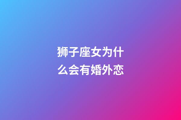 狮子座女为什么会有婚外恋-第1张-星座运势-玄机派