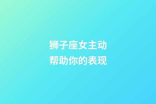 狮子座女主动帮助你的表现