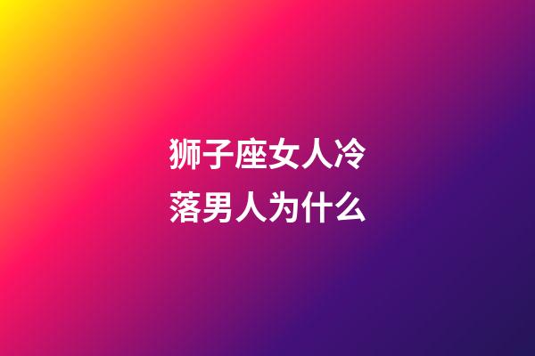 狮子座女人冷落男人为什么-第1张-星座运势-玄机派