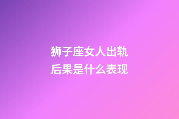 狮子座女人出轨后果是什么表现-第1张-星座运势-玄机派