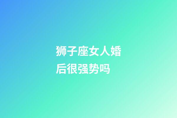 狮子座女人婚后很强势吗-第1张-星座运势-玄机派