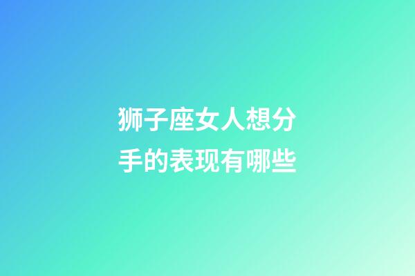 狮子座女人想分手的表现有哪些-第1张-星座运势-玄机派