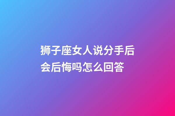狮子座女人说分手后会后悔吗怎么回答-第1张-星座运势-玄机派