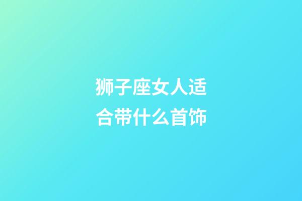 狮子座女人适合带什么首饰-第1张-星座运势-玄机派