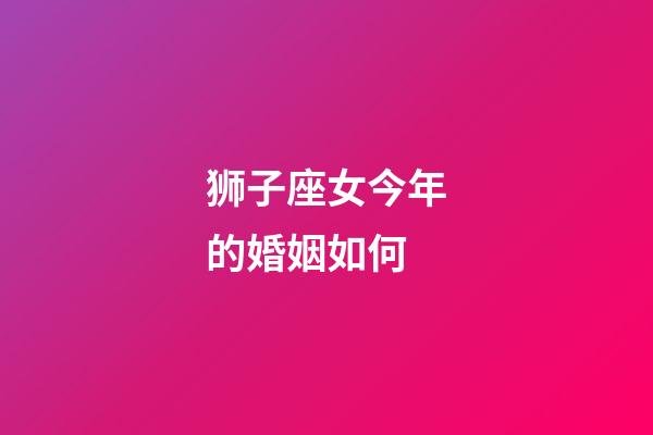 狮子座女今年的婚姻如何-第1张-星座运势-玄机派