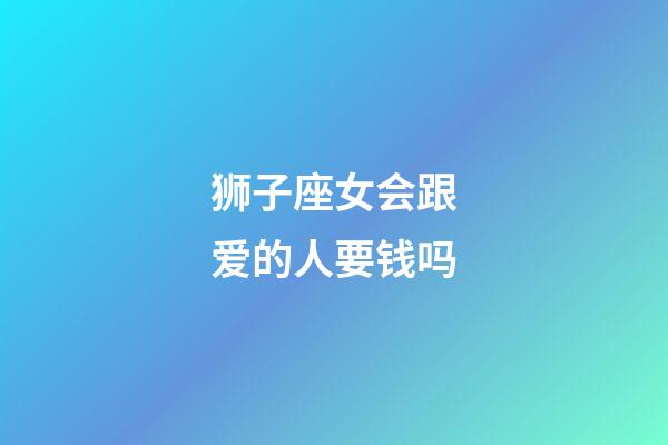 狮子座女会跟爱的人要钱吗-第1张-星座运势-玄机派