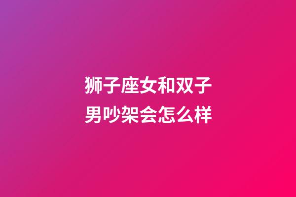 狮子座女和双子男吵架会怎么样-第1张-星座运势-玄机派