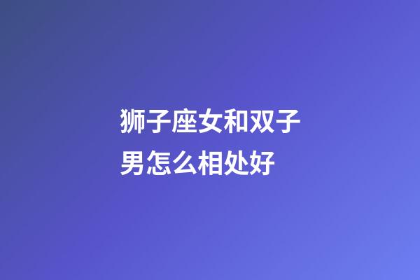 狮子座女和双子男怎么相处好-第1张-星座运势-玄机派