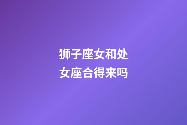 狮子座女和处女座合得来吗-第1张-星座运势-玄机派