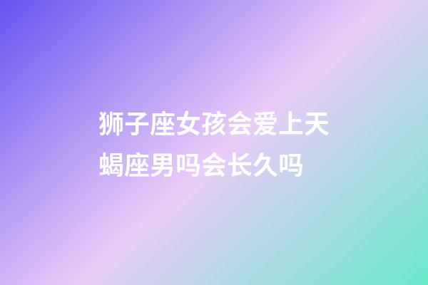 狮子座女孩会爱上天蝎座男吗会长久吗-第1张-星座运势-玄机派