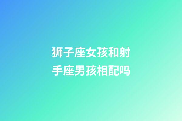 狮子座女孩和射手座男孩相配吗-第1张-星座运势-玄机派