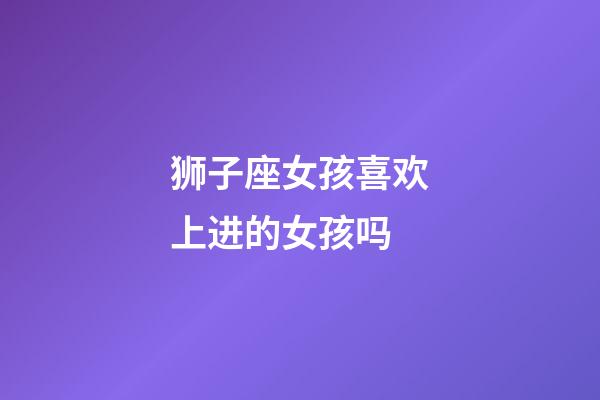 狮子座女孩喜欢上进的女孩吗-第1张-星座运势-玄机派