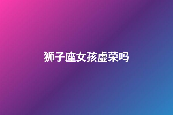 狮子座女孩虚荣吗