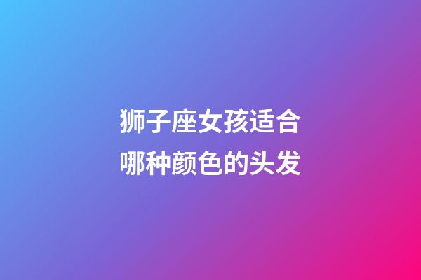 狮子座女孩适合哪种颜色的头发-第1张-星座运势-玄机派