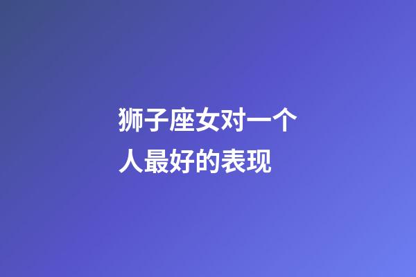狮子座女对一个人最好的表现-第1张-星座运势-玄机派